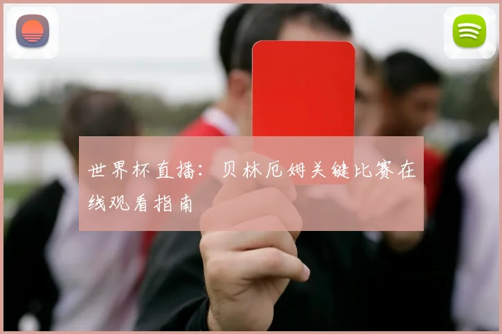 世界杯直播:贝林厄姆关键比赛在线观看指南