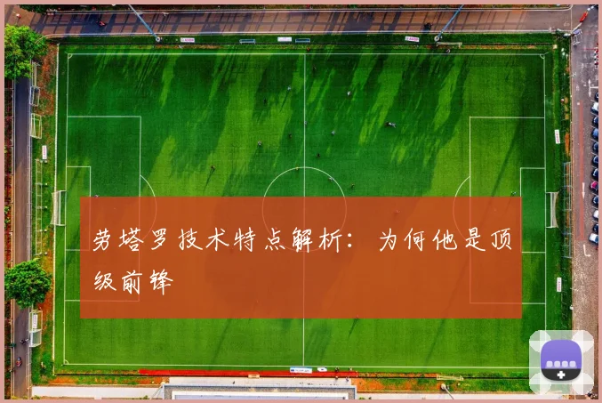 劳塔罗技术特点解析:为何他是顶级前锋