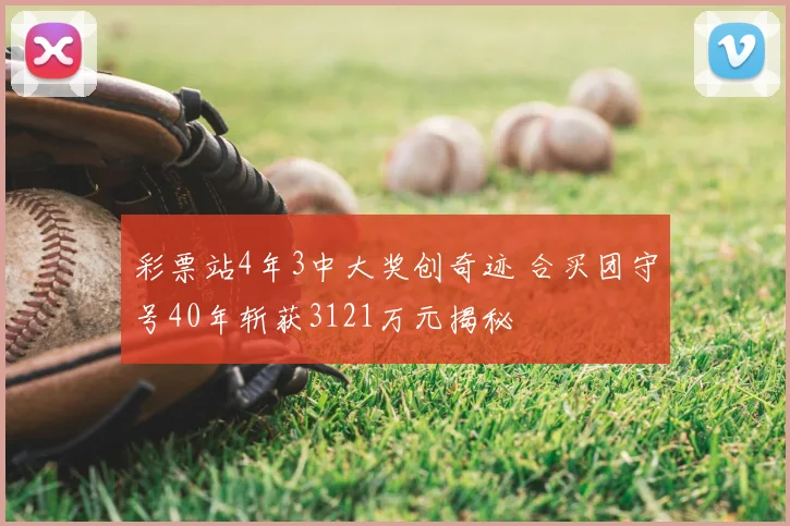 彩票站4年3中大奖创奇迹 合买团守号40年斩获3121万元揭秘