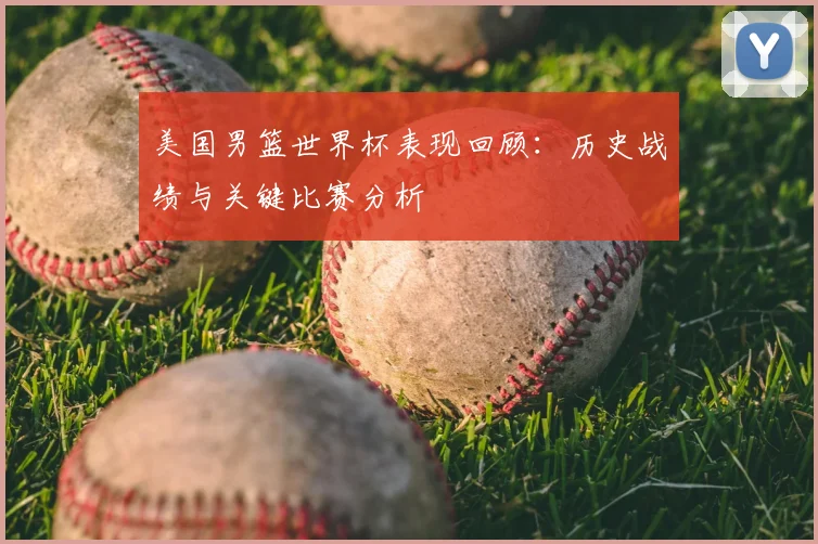 美国男篮世界杯表现回顾：历史战绩与关键比赛分析
