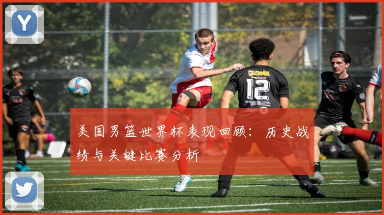 美国男篮世界杯表现回顾:历史战绩与关键比赛分析