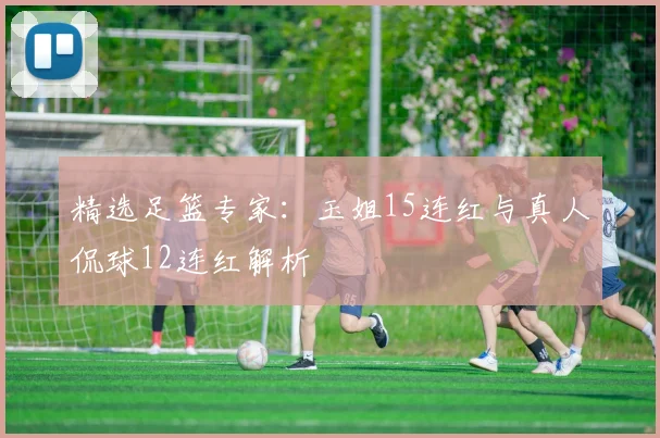 精选足篮专家：玉姐15连红与真人侃球12连红解析