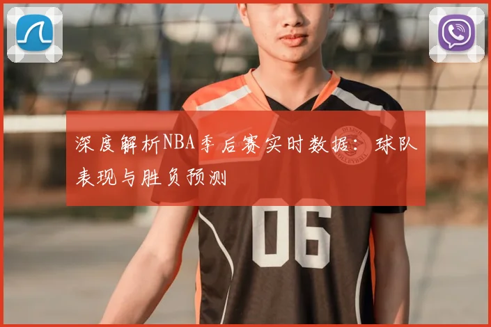 深度解析NBA季后赛实时数据:球队表现与胜负预测