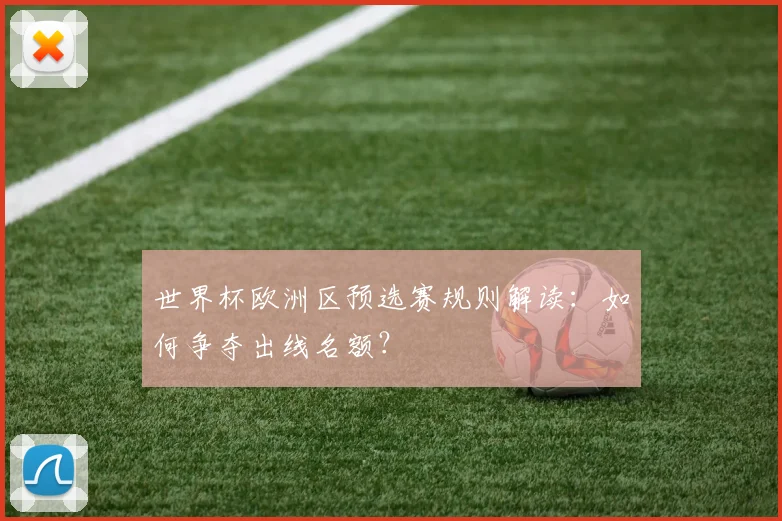 世界杯欧洲区预选赛规则解读:如何争夺出线名额?