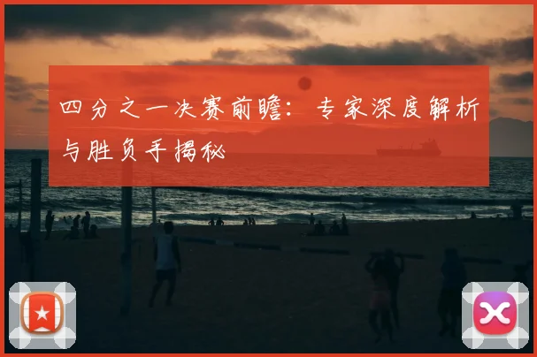 四分之一决赛前瞻：专家深度解析与胜负手揭秘