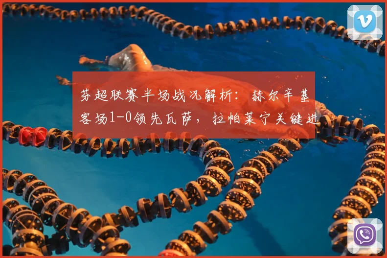 芬超联赛半场战况解析:赫尔辛基客场1-0领先瓦萨,拉帕莱宁关键进球