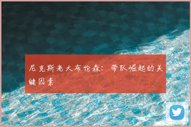 尼克斯老大布伦森:带队崛起的关键因素