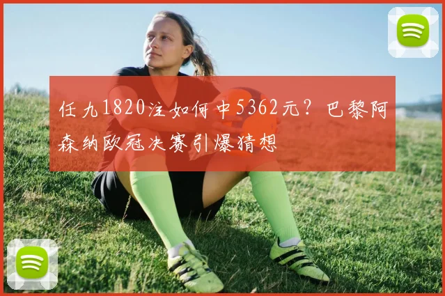 任九1820注如何中5362元?巴黎阿森纳欧冠决赛引爆猜想
