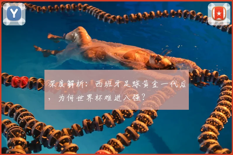 深度解析：西班牙足球黄金一代后，为何世界杯难进八强？
