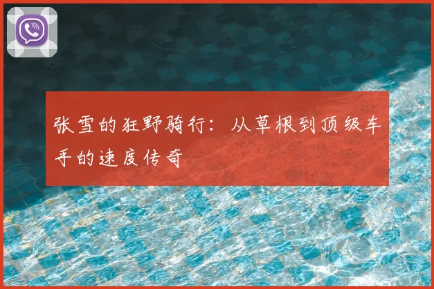 张雪的狂野骑行：从草根到顶级车手的速度传奇