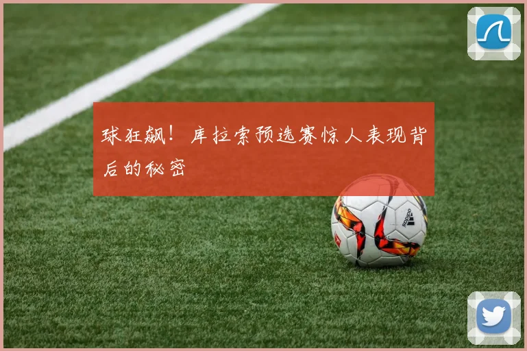 球狂飙!库拉索预选赛惊人表现背后的秘密