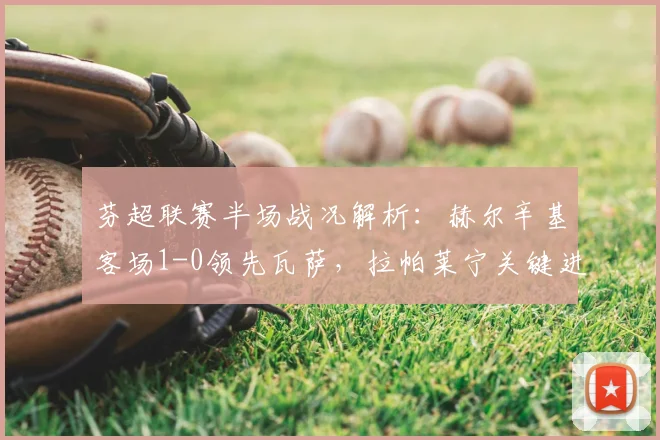 芬超联赛半场战况解析:赫尔辛基客场1-0领先瓦萨,拉帕莱宁关键进球